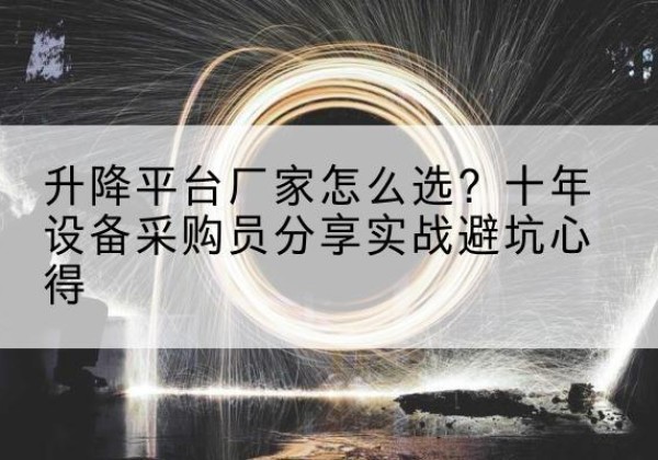 锦州升降平台厂家-怎么选？十年设备采购员分享实战避坑心得