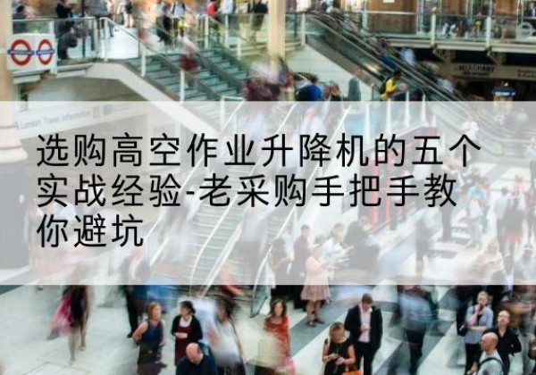 锦州高空作业升降机厂家-选购高空作业升降机的五个实战经验-老采购手把手教你避坑