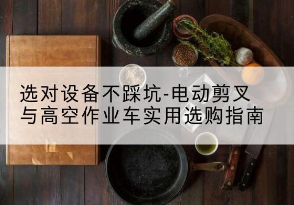 锦州电动剪叉升降平台怎么选-选对设备不踩坑-电动剪叉与高空作业车实用选购指南
