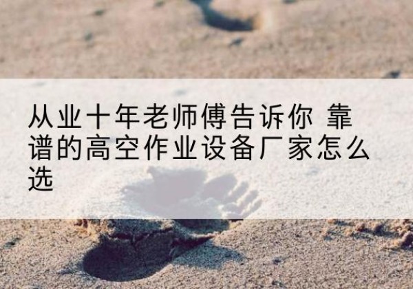 锦州高空作业升降机厂家推荐-从业十年老师傅告诉你 靠谱的高空作业设备厂家怎么选