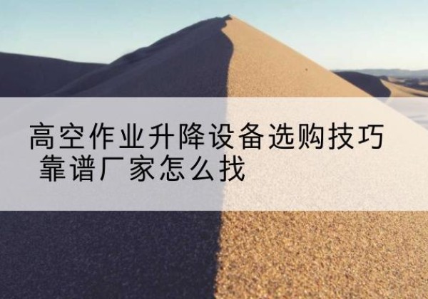 锦州电动升降平台厂家推荐-高空作业升降设备选购技巧 靠谱厂家怎么找