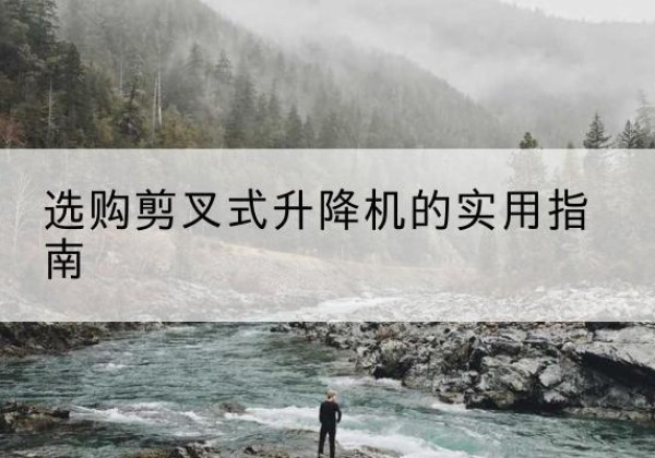 锦州剪叉式升降机怎么选-选购剪叉式升降机的实用指南