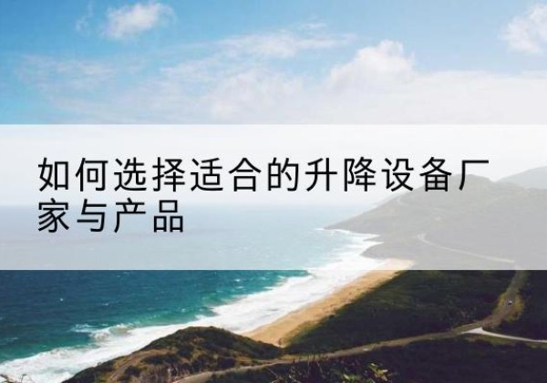 锦州电动升降平台厂家-如何选择适合的升降设备厂家与产品